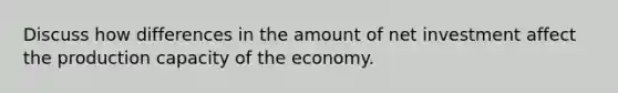 Discuss how differences in the amount of net investment affect the production capacity of the economy.