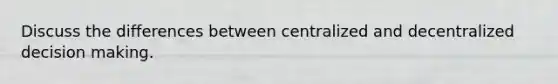 Discuss the differences between centralized and decentralized decision making.