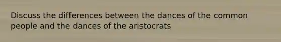 Discuss the differences between the dances of the common people and the dances of the aristocrats