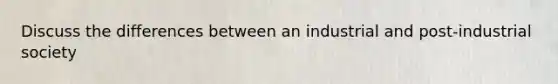 Discuss the differences between an industrial and post-industrial society