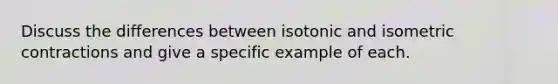 Discuss the differences between isotonic and isometric contractions and give a specific example of each.