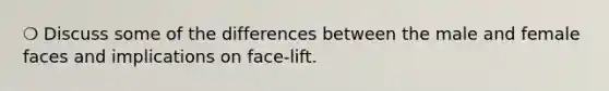 ❍ Discuss some of the differences between the male and female faces and implications on face-lift.