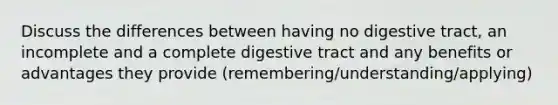 Discuss the differences between having no digestive tract, an incomplete and a complete digestive tract and any benefits or advantages they provide (remembering/understanding/applying)