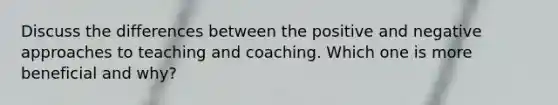 Discuss the differences between the positive and negative approaches to teaching and coaching. Which one is more beneficial and why?