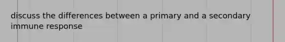 discuss the differences between a primary and a secondary immune response