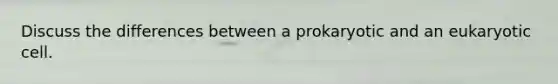 Discuss the differences between a prokaryotic and an eukaryotic cell.