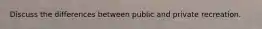 Discuss the differences between public and private recreation.