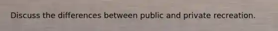 Discuss the differences between public and private recreation.