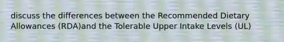 discuss the differences between the Recommended Dietary Allowances (RDA)and the Tolerable Upper Intake Levels (UL)