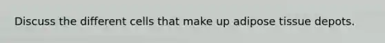 Discuss the different cells that make up adipose tissue depots.