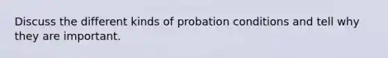 Discuss the different kinds of probation conditions and tell why they are important.