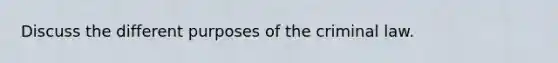 Discuss the different purposes of the criminal law.