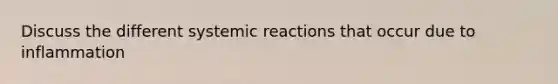 Discuss the different systemic reactions that occur due to inflammation