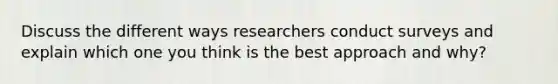 Discuss the different ways researchers conduct surveys and explain which one you think is the best approach and why?