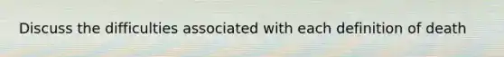 Discuss the difficulties associated with each definition of death