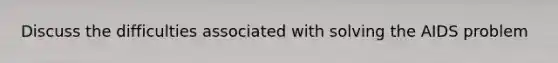 Discuss the difficulties associated with solving the AIDS problem