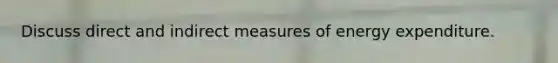 Discuss direct and indirect measures of energy expenditure.