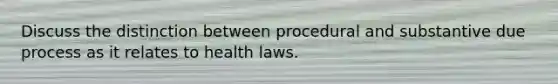 Discuss the distinction between procedural and substantive due process as it relates to health laws.