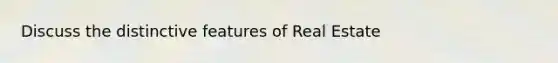 Discuss the distinctive features of Real Estate
