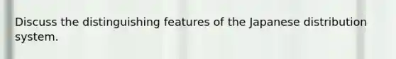 Discuss the distinguishing features of the Japanese distribution system.