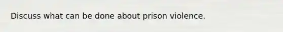 Discuss what can be done about prison violence.