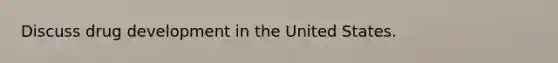 Discuss drug development in the United States.