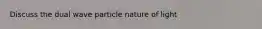 Discuss the dual wave particle nature of light