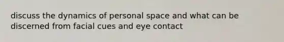 discuss the dynamics of personal space and what can be discerned from facial cues and eye contact