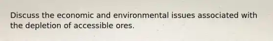 Discuss the economic and environmental issues associated with the depletion of accessible ores.