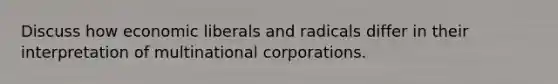 Discuss how economic liberals and radicals differ in their interpretation of multinational corporations.