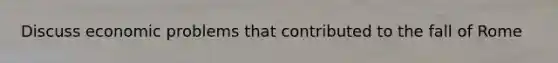Discuss economic problems that contributed to the fall of Rome