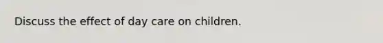 Discuss the effect of day care on children.