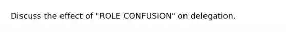 Discuss the effect of "ROLE CONFUSION" on delegation.