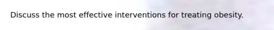 Discuss the most effective interventions for treating obesity.