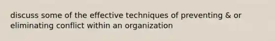 discuss some of the effective techniques of preventing & or eliminating conflict within an organization