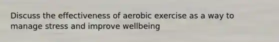 Discuss the effectiveness of aerobic exercise as a way to manage stress and improve wellbeing