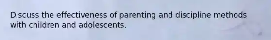 Discuss the effectiveness of parenting and discipline methods with children and adolescents.