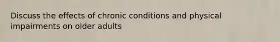 Discuss the effects of chronic conditions and physical impairments on older adults