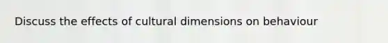 Discuss the effects of cultural dimensions on behaviour