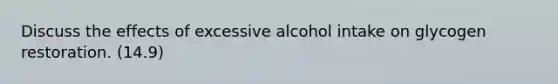 Discuss the effects of excessive alcohol intake on glycogen restoration. (14.9)