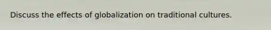 Discuss the effects of globalization on traditional cultures.