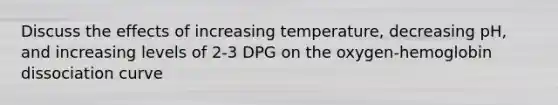 Discuss the effects of increasing temperature, decreasing pH, and increasing levels of 2-3 DPG on the oxygen-hemoglobin dissociation curve