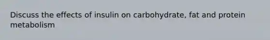 Discuss the effects of insulin on carbohydrate, fat and protein metabolism