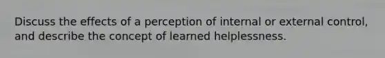 Discuss the effects of a perception of internal or external control, and describe the concept of learned helplessness.