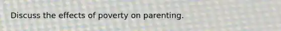 Discuss the effects of poverty on parenting.