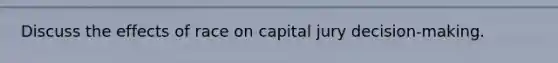 Discuss the effects of race on capital jury decision-making.