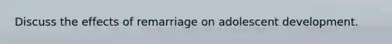 Discuss the effects of remarriage on adolescent development.