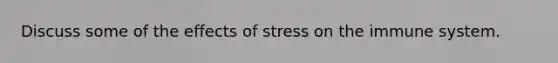 Discuss some of the effects of stress on the immune system.