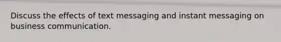 Discuss the effects of text messaging and instant messaging on business communication.