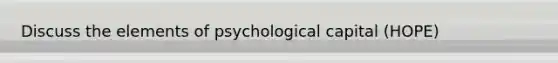 Discuss the elements of psychological capital (HOPE)